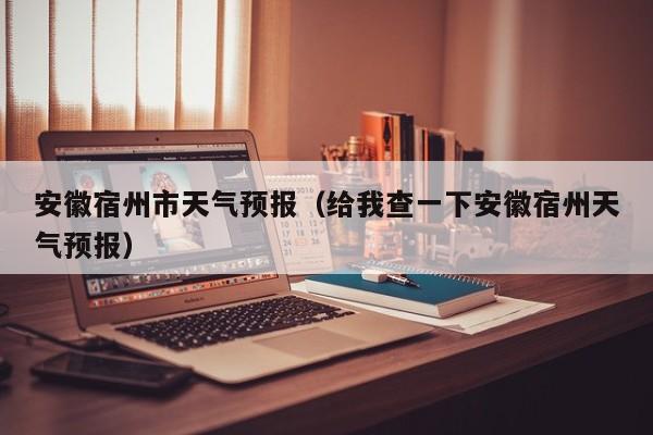 安徽宿州市天气预报（给我查一下安徽宿州天气预报）