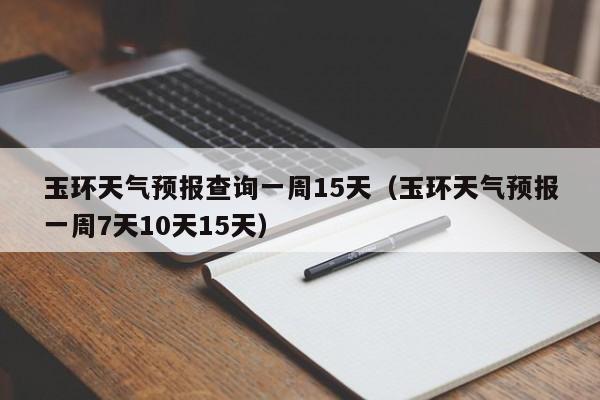玉环天气预报查询一周15天（玉环天气预报一周7天10天15天）