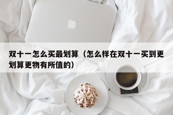 双十一怎么买最划算（怎么样在双十一买到更划算更物有所值的）