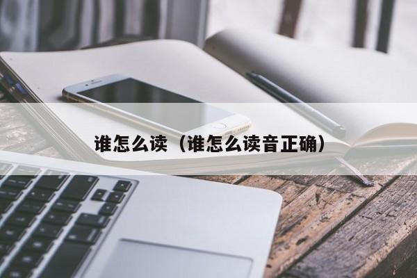 谁怎么读（谁怎么读音正确）
