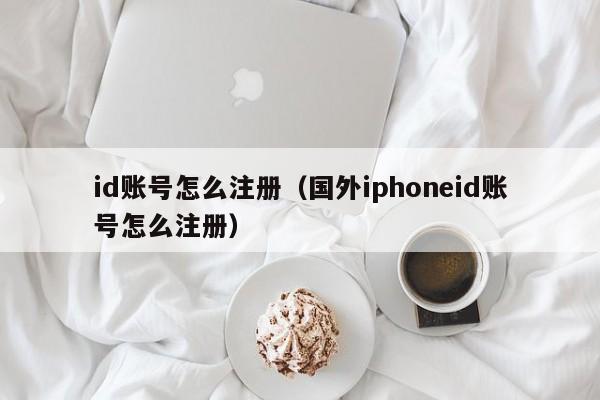 id账号怎么注册（国外iphoneid账号怎么注册）