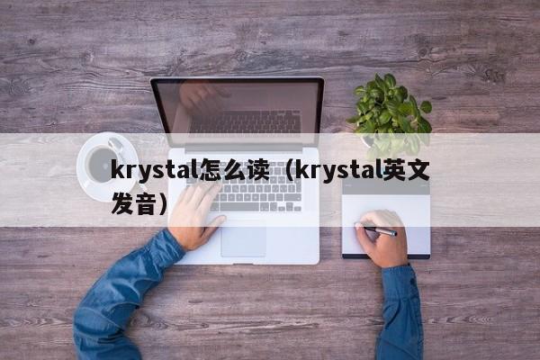 krystal怎么读（krystal英文发音）