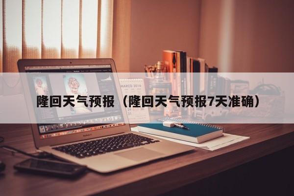 隆回天气预报（隆回天气预报7天准确）