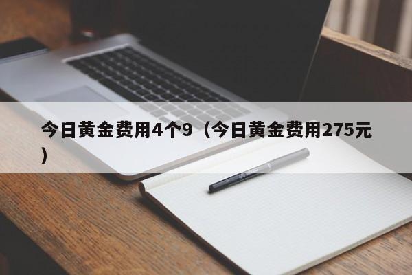 今日黄金费用4个9（今日黄金费用275元）