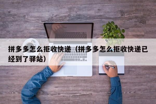 拼多多怎么拒收快递（拼多多怎么拒收快递已经到了驿站）