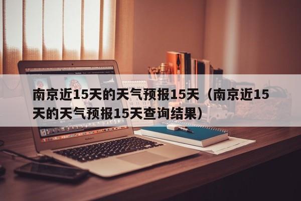 南京近15天的天气预报15天（南京近15天的天气预报15天查询结果）