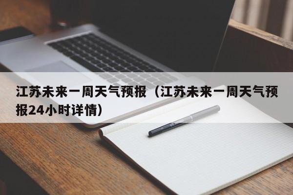 江苏未来一周天气预报（江苏未来一周天气预报24小时详情）
