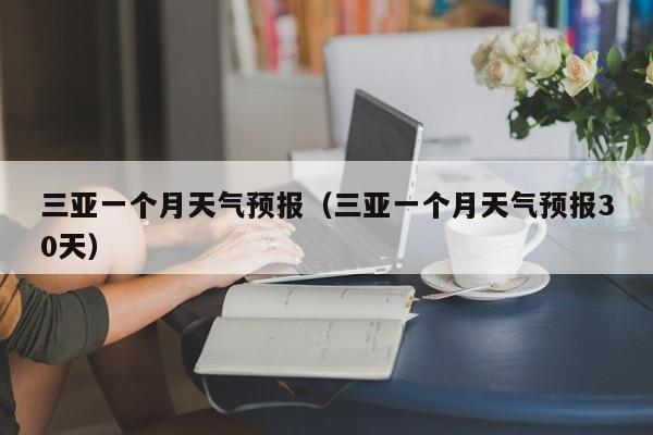 三亚一个月天气预报（三亚一个月天气预报30天）