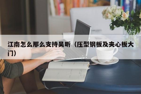 江南怎么那么支持吴昕（压型钢板及夹心板大门）