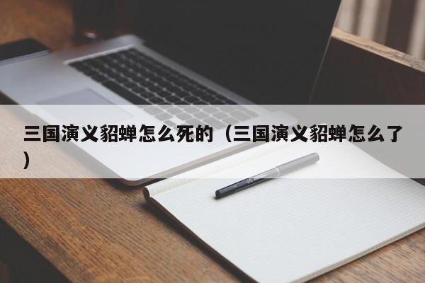 三国演义貂蝉怎么死的（三国演义貂蝉怎么了）