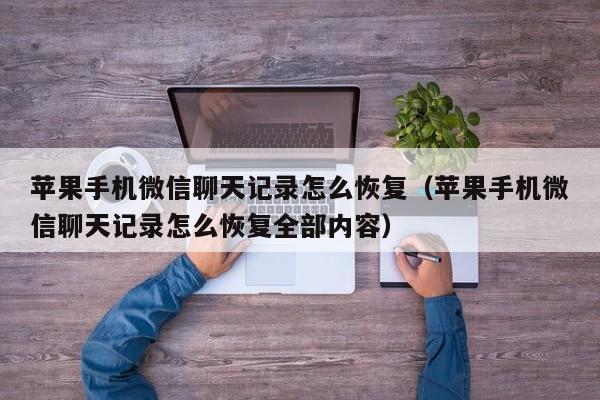 苹果手机微信聊天记录怎么恢复（苹果手机微信聊天记录怎么恢复全部内容）