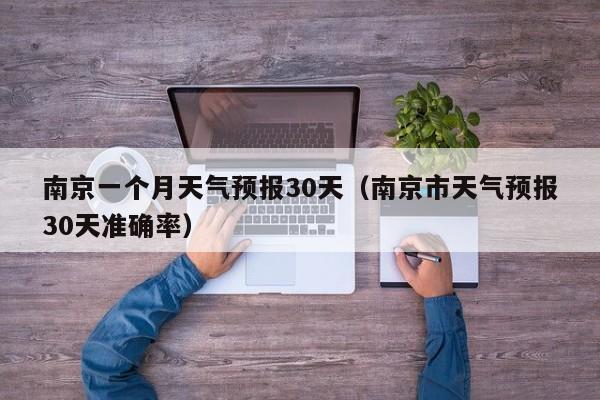 南京一个月天气预报30天（南京市天气预报30天准确率）