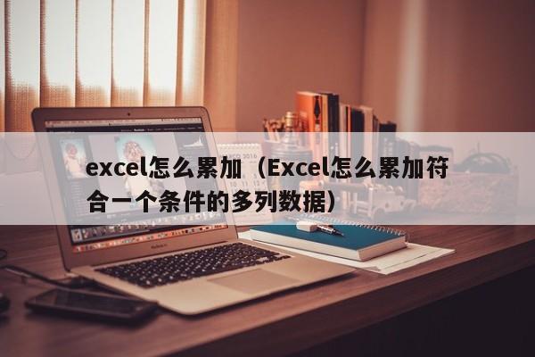 excel怎么累加（Excel怎么累加符合一个条件的多列数据）