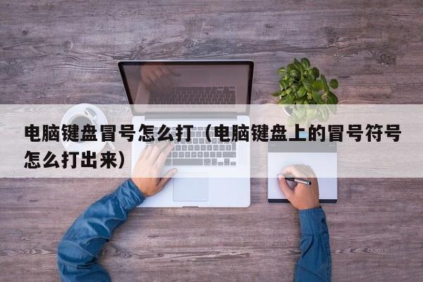 电脑键盘冒号怎么打（电脑键盘上的冒号符号怎么打出来）