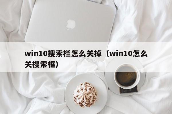 win10搜索栏怎么关掉（win10怎么关搜索框）