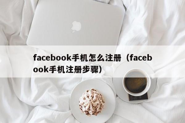 facebook手机怎么注册（facebook手机注册步骤）