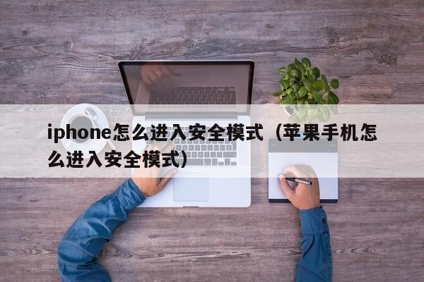 iphone怎么进入安全模式（苹果手机怎么进入安全模式）