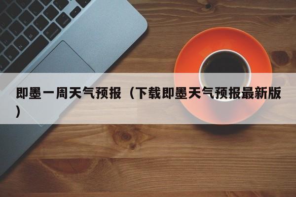 即墨一周天气预报（下载即墨天气预报最新版）