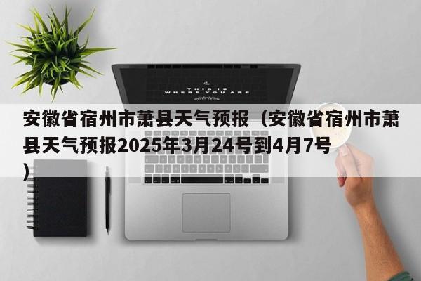 安徽省宿州市萧县天气预报（安徽省宿州市萧县天气预报2025年3月24号到4月7号）