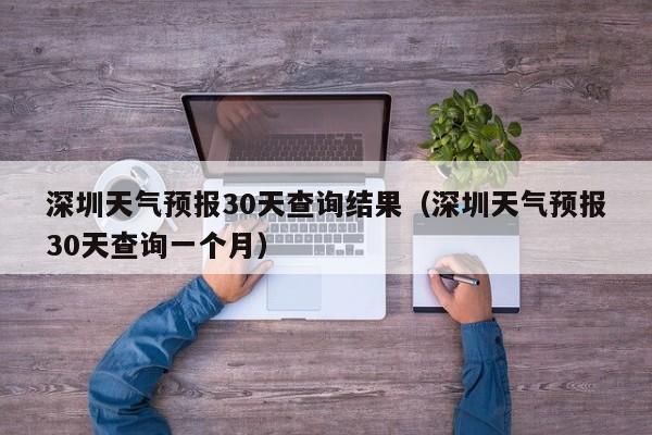 深圳天气预报30天查询结果（深圳天气预报30天查询一个月）