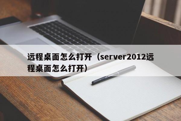 远程桌面怎么打开（server2012远程桌面怎么打开）