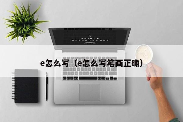 e怎么写（e怎么写笔画正确）