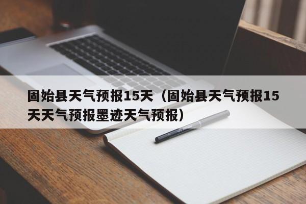 固始县天气预报15天（固始县天气预报15天天气预报墨迹天气预报）