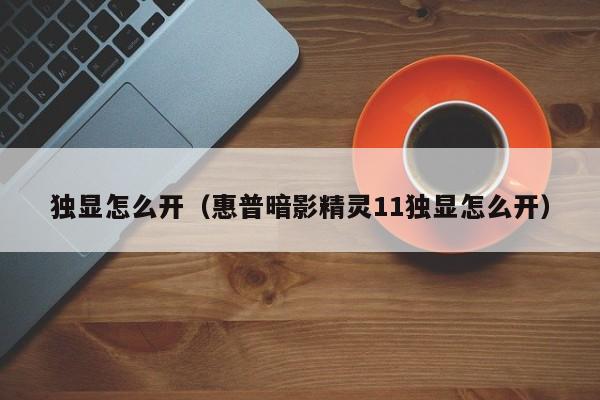 独显怎么开（惠普暗影精灵11独显怎么开）