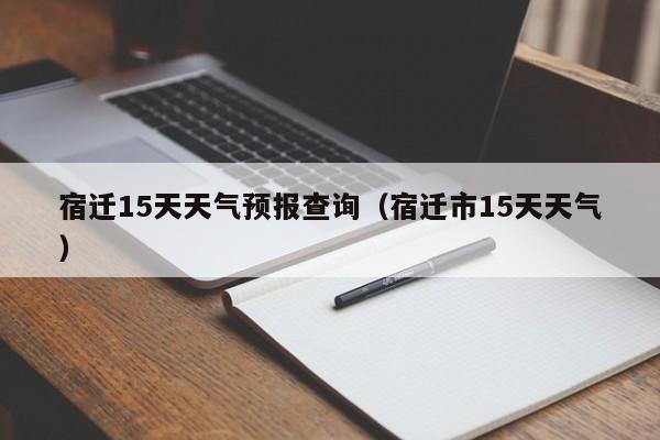 宿迁15天天气预报查询（宿迁市15天天气）
