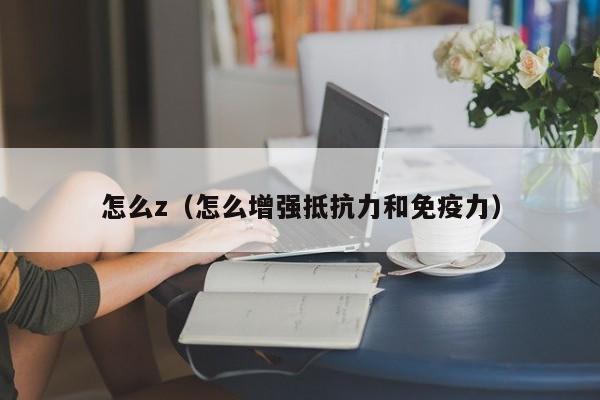 怎么z（怎么增强抵抗力和免疫力）