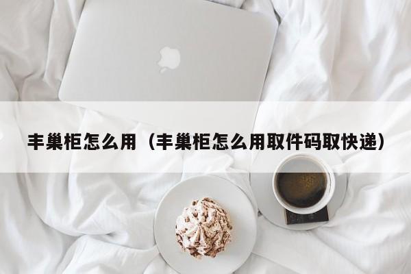 丰巢柜怎么用（丰巢柜怎么用取件码取快递）