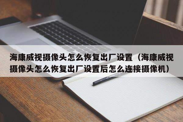 海康威视摄像头怎么恢复出厂设置（海康威视摄像头怎么恢复出厂设置后怎么连接摄像机）