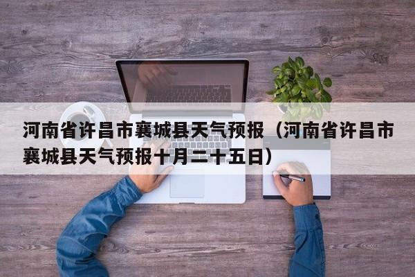 河南省许昌市襄城县天气预报（河南省许昌市襄城县天气预报十月二十五日）