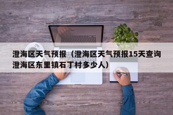 澄海区天气预报（澄海区天气预报15天查询澄海区东里镇石丁村多少人）