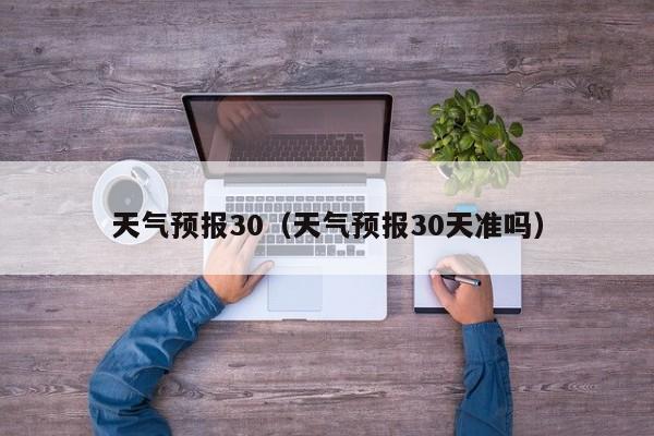 天气预报30（天气预报30天准吗）