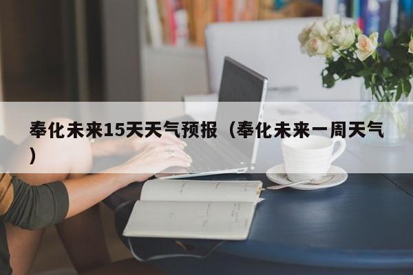 奉化未来15天天气预报（奉化未来一周天气）