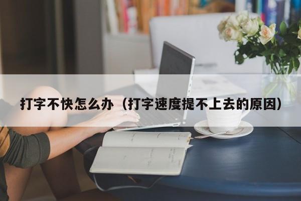 打字不快怎么办（打字速度提不上去的原因）
