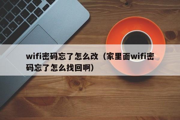 wifi密码忘了怎么改（家里面wifi密码忘了怎么找回啊）