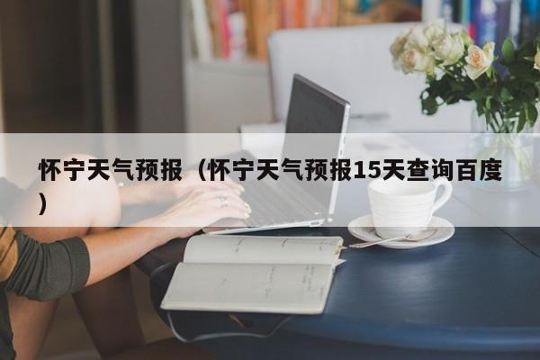 怀宁天气预报（怀宁天气预报15天查询百度）