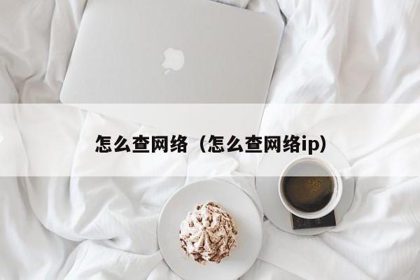 怎么查网络（怎么查网络ip）