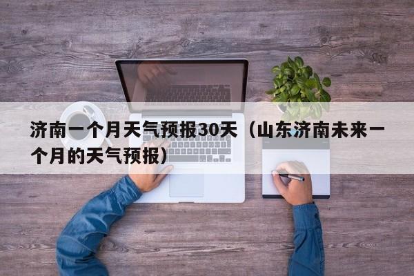济南一个月天气预报30天（山东济南未来一个月的天气预报）
