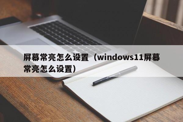 屏幕常亮怎么设置（windows11屏幕常亮怎么设置）