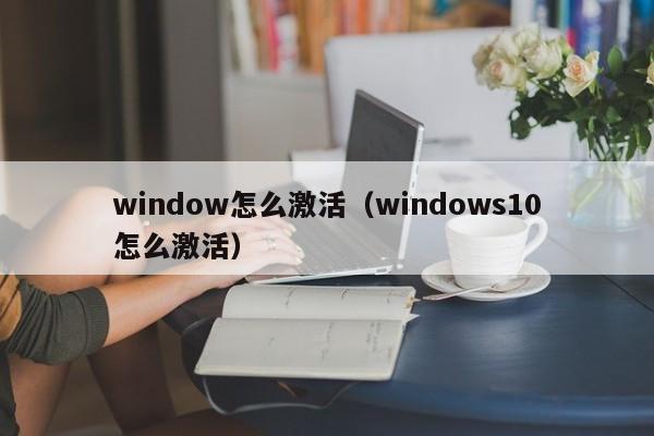 window怎么激活（windows10怎么激活）