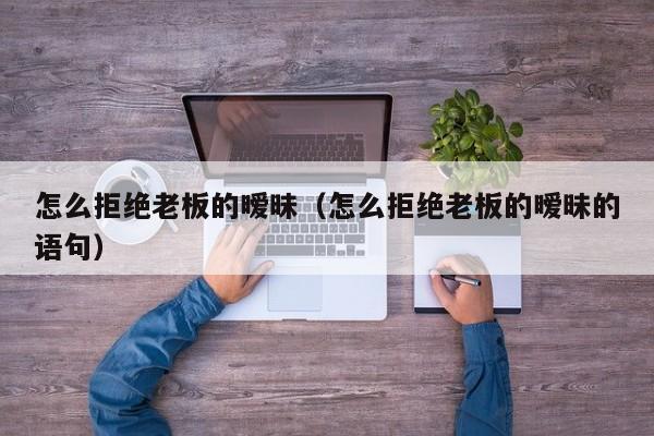 怎么拒绝老板的暧昧（怎么拒绝老板的暧昧的语句）