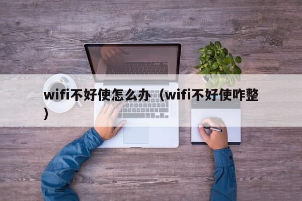 wifi不好使怎么办（wifi不好使咋整）
