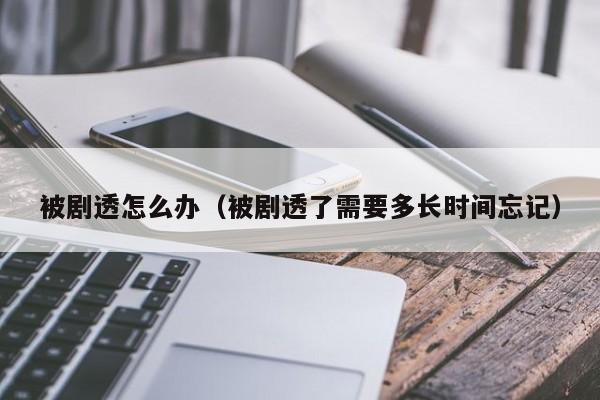 被剧透怎么办（被剧透了需要多长时间忘记）
