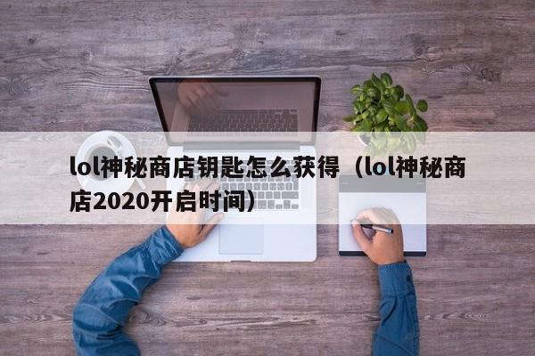 lol神秘商店钥匙怎么获得（lol神秘商店2020开启时间）