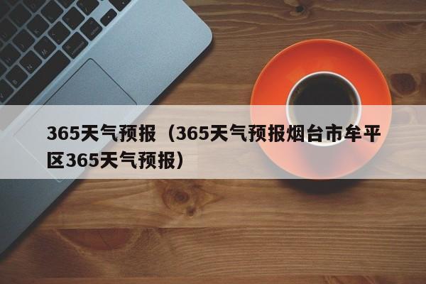 365天气预报（365天气预报烟台市牟平区365天气预报）