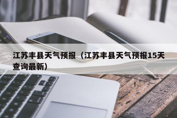 江苏丰县天气预报（江苏丰县天气预报15天查询最新）
