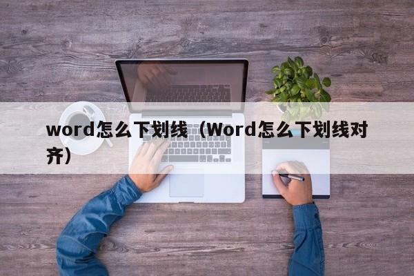word怎么下划线（Word怎么下划线对齐）